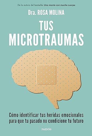 Tus microtraumas : cómo identificar tus heridas emocionales para que tu pasado no condicione tu futuro / Dra. Rosa Molina
