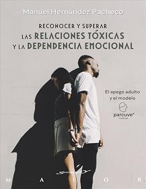 Reconocer y superar las relaciones tóxicas y la dependencia emocional : el apego adulto y el modelo Parcuve / Manuel Hernández Pacheco
