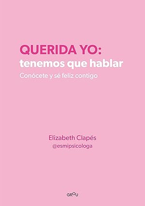 Querida yo : tenemos que hablar : conócete y sé feliz contigo / Elizabeth Clapés (@esmipsicóloga)