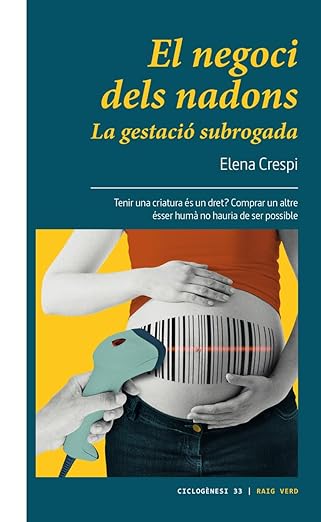 El Negoci dels nadons : la gestació subrogada : tenir una criatura és un dret? : comprar un altre ésser humà no hauria de ser possible / Elena Crespi