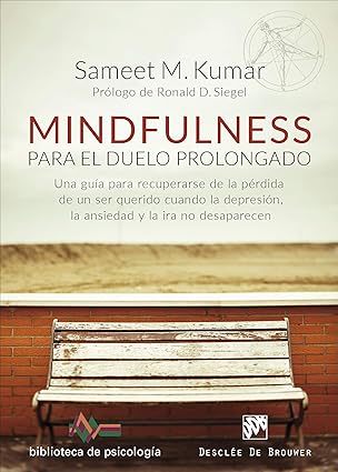 Mindfulness para el duelo prolongado : una guía para recuperarse de la pérdida de un ser querido cuando la depresión, la ansiedad y la ira no desaparecen / Dr. Sameet M. Kumar ; prólogo de Ronald D. Siegel