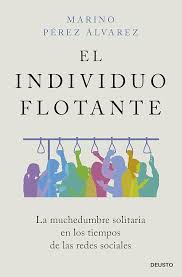 El Individuo flotante : la muchedumbre solitaria en los tiempos de las redes sociales / Marino Pérez Álvarez