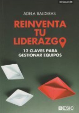 Reinventa tu liderazgo : 12 claves para gestionar equipos / Adela Balderas Cejudo
