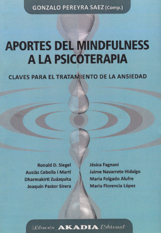 Aportes del mindfulness a la psicoterapia : claves para el tratamiento de la ansiedad / Gonzalo Pereyra Saez (comp.), Ronald D. Siegel, Ausiàs Cebolla i Martí, Dharmakirti Zuázquita, Joaquín Pastor Sirera, Jésica Fagnani, Jaime Navarrete Hidalgo, Maria Folgado Alufre, Maria Florencia López