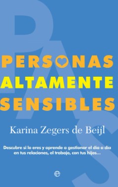 Personas altamente sensibles : descubre si lo eres y aprende a gestionar el día a día en tus relaciones, el trabajo, con tus hijos... / Karina Zegers de Beijl