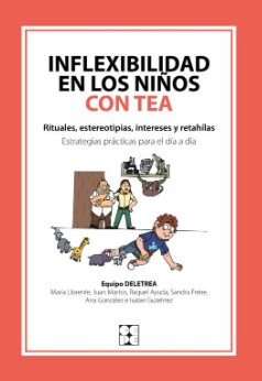 Inflexibilidad en los niños con TEA : rituales, estereotipias, intereses y retahílas : estrategias prácticas para el día a día / Equipo Deletrea: María Llorente, Juan Martos, Raquel Ayuda, Sandra Freire, Ana Gonález e Isabel Gutiérrez