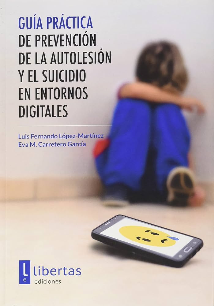 Guía práctica de prevención de la autolesión y el suicidio en entornos digitales / Luis Fernando López-Martínez, Eva M. Carretero García