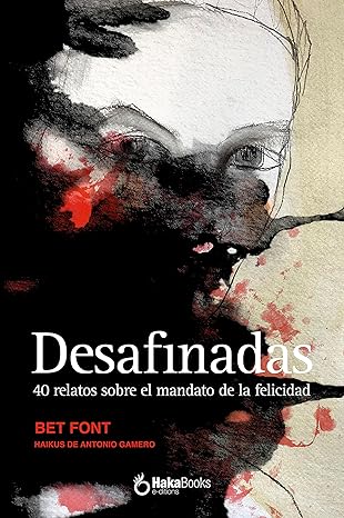 Desafinadas : 40 relatos sobre el mandato de la felicidad / Bet Font ; haikus de Antonio Gamero