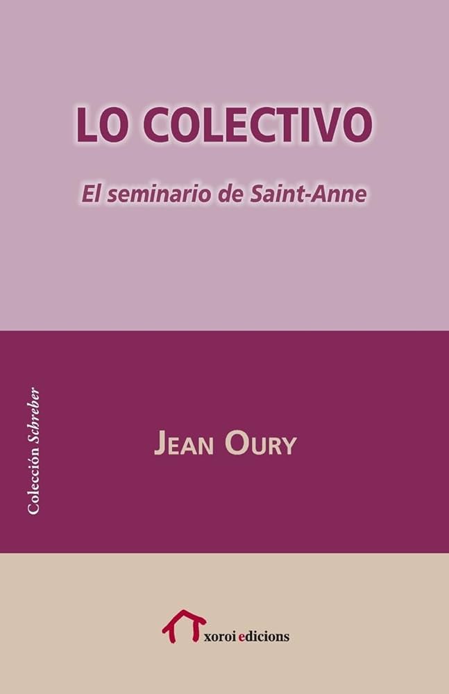 Lo colectivo : psicopatología insitucional de la vida cotidiana : el seminario de Sainte-Anne / Jean Oury ; traducción de Juan Zavala