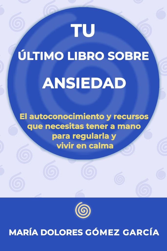 Tu último libro sobre la ansiedad : el autoconocimiento y recursos que necesitas tener a mano para regularla y vivir en calma / María Dolores Gómez García