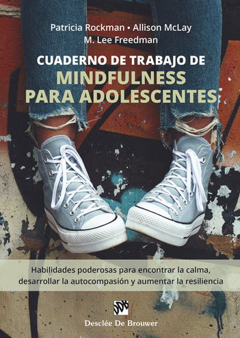Cuaderno de trabajo de mindfulness para adolescentes : habilidades poderosas para encontrar la calma, desarrollar la autocompasión y aumentar la resiliencia / Patricia Rockman, Allison McLay, M. Lee Freedman