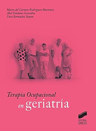 Terapia ocupacional en geriatría / María del Carmen Rodríguez Martínez, Abel Toledano González, Uxía Bermúdez Bayón