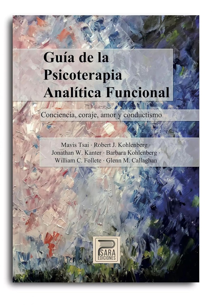 Guía de psicoterapia analítica funcional : conciencia, coraje, amor y conductismo / Mavis Tsai, Robert J. Kohlenberg, Jonathan W. Kanter, Barbara Kohlenberg, William C. Follete, Glenn M. Callaghan ; [traductores, Patrick Meza, Luis Valero y Rocío Luque].