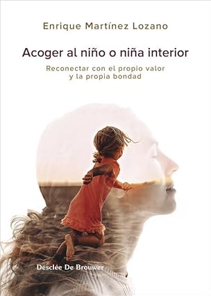 Acoger al niño o niña interior : reconectar con el propio valor / Enrique Martinez Lozano