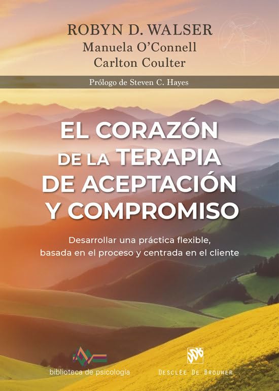 El corazón de la terapia de aceptación y compromiso : desarrollar una práctica flexible, basada en el proceso y centrada en el cliente, con la Terapia de Aceptación y Compromiso (ACT) / Robyn D. Walser, PhD con Manuela O'Connell, PhD y Carlton Coulter, DClinPsy; prólogo de Steven C. Hayes, Phd