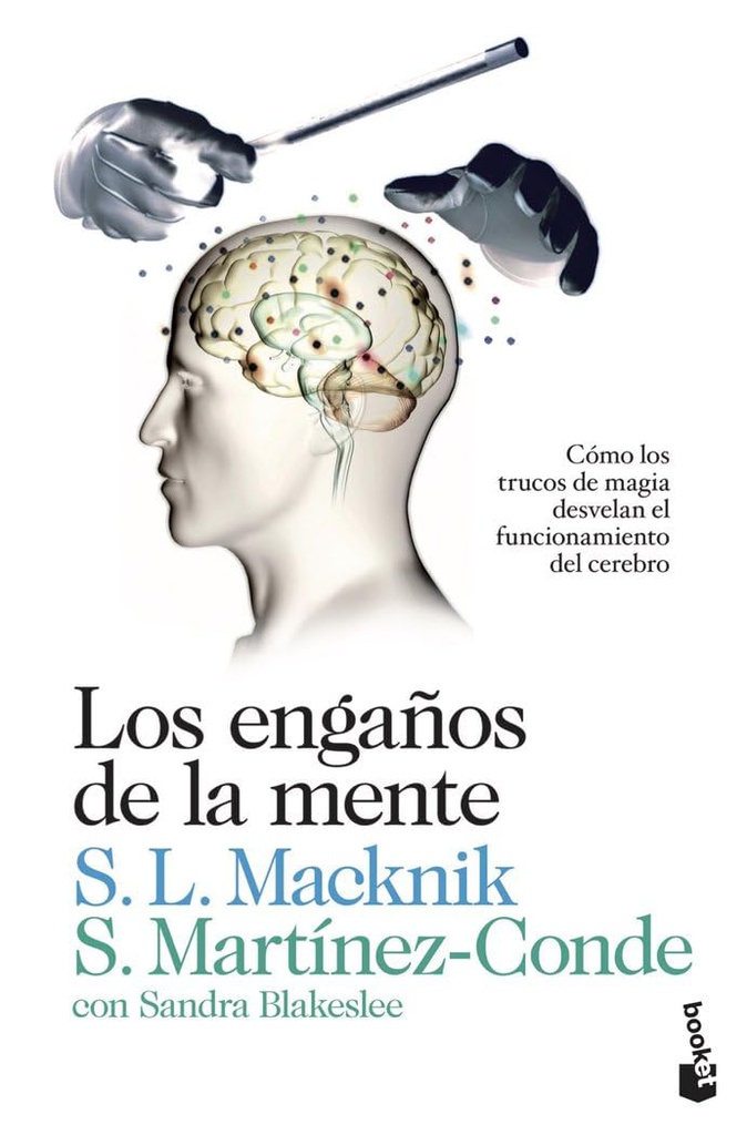 Los Engaños de la mente : cómo los trucos de magia desvelan el funcionamiento del cerebro / Stephen L. Macknik, Susana Martínez-Conde con Sandra Blakeslee ; traducción de Carlos Lagarriga