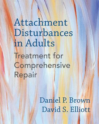 Attachment disturbances in adults : treatment for comprehensive repair / Daniel P. Brown, David S. Elliott with: Paula Morgan-Johnson, Paula Sacks, Caroline R. Baltzer, James Hickey, Andrea Cole, Jan Bloom, Deirdre Fay