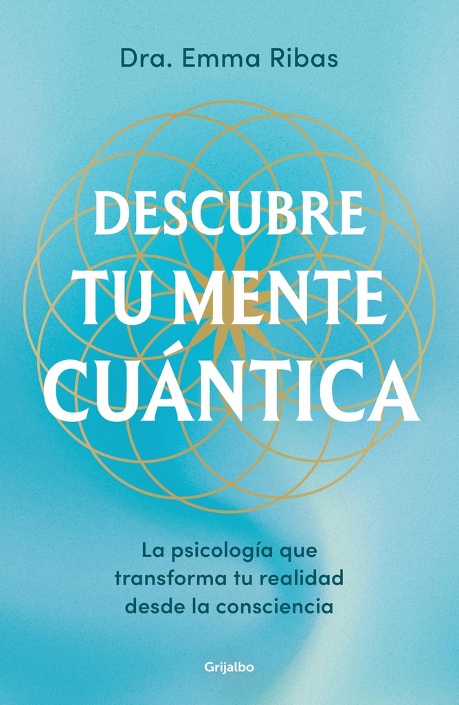 Descubre tu mente cuántica : la psicología que transforma la realidad desde la consciencia / Dra. Emma Ribas