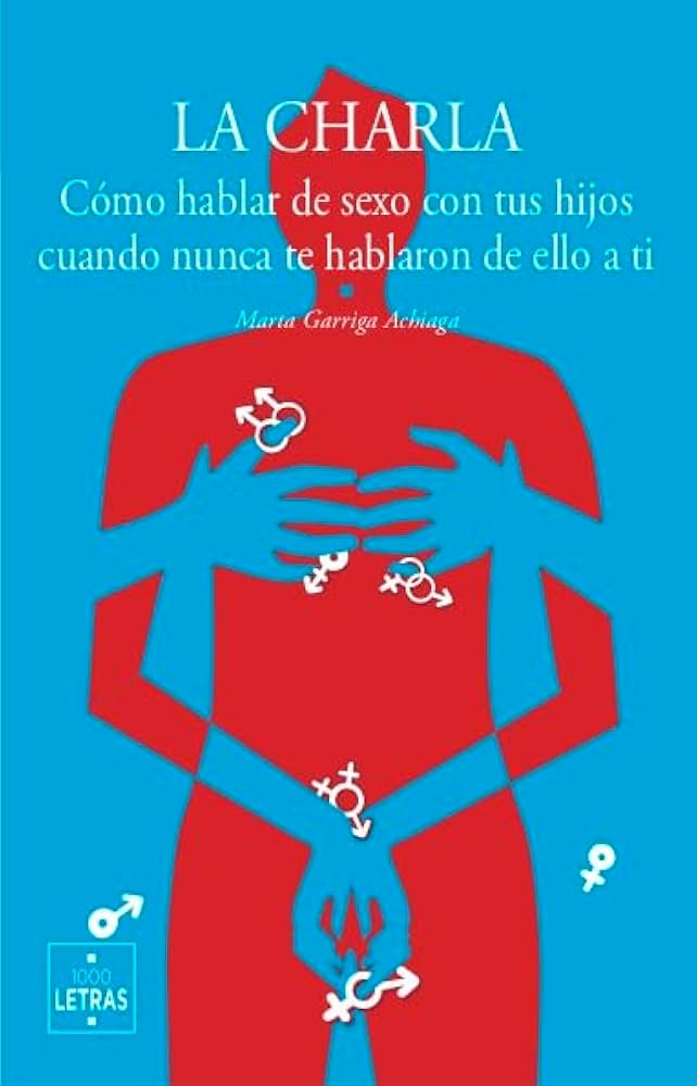 La charla: cómo hablar de sexo con tus hijos cuando nunca te hablaron de ello a ti / Marta Garriga Achiaga