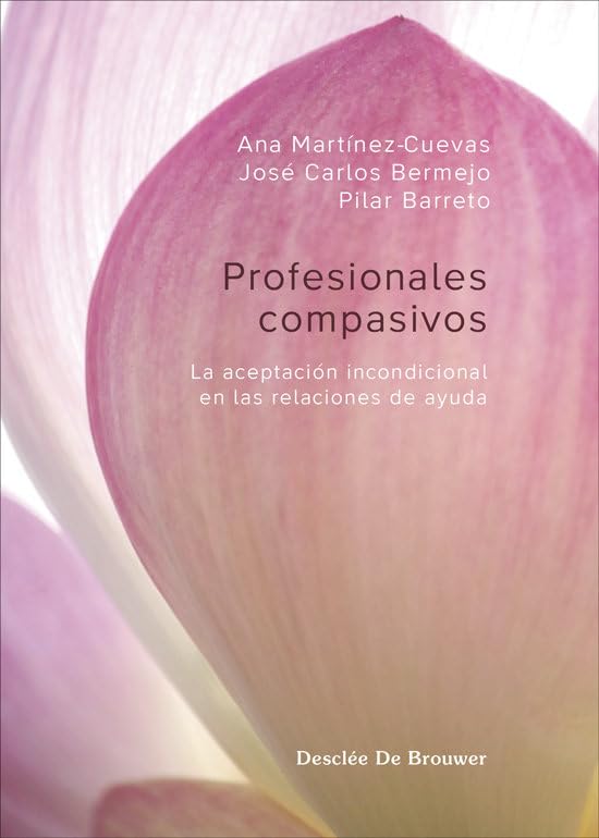 Profesionales compasivos : la aceptación incondicional en las relaciones de ayuda / Ana Martínez-Cuevas; José Carlos Bermejo; Pilar Barreto