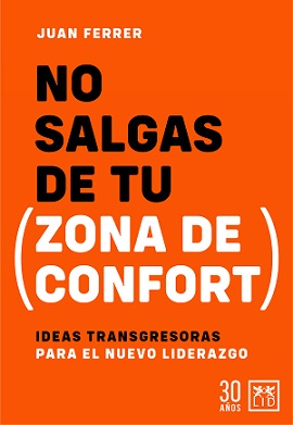No salgas de tu (zona de confort) : Ideas transgresoras para el nuevo liderazgo / Juan Ferrer; prólogo de Javier Fernández Aguado