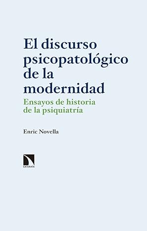 El Discurso psicopatológico de la modernidad : ensayos de historia de la psiquiatría / Enric Novella