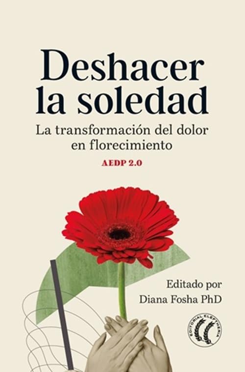 Deshacer la soledad : la transformación del dolor en florecimiento : AEDP 2.0 / editado por Diana Fosha, PhD ; traducido del inglés por Maite Vallejo Muñoz