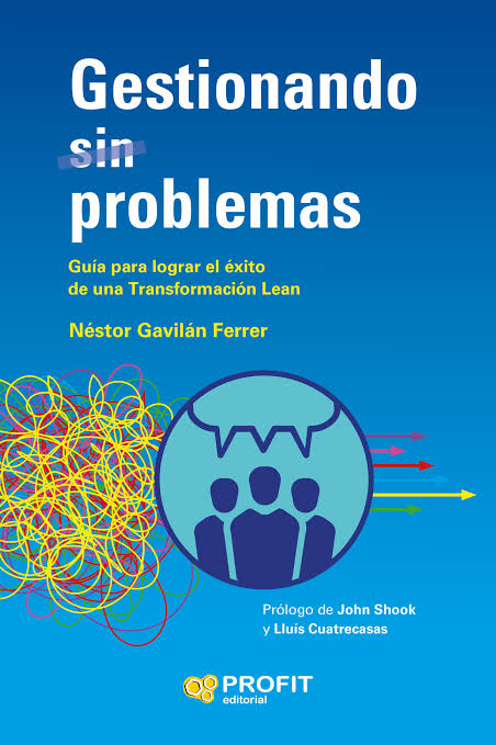 Gestionando (sin) problemas : guía para lograr el éxito de una transformación Lean / Néstor Gavilán Ferrer ; editado por Roberto Priolo ; prólogo de John Shook y Lluís Cuatrecasas