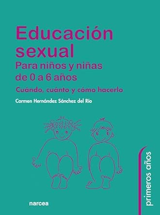 Educación sexual para niños y niñas de 0 a 6 años : cuándo, cuánto y cómo hacerlo / Carmen Hernández Sánchez del Río