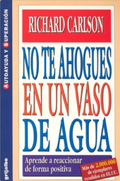 [21] No te ahogues en un vaso de agua : aprende a reaccionar de forma positiva /Richard Carlson ; traducción de Diana Falcón
