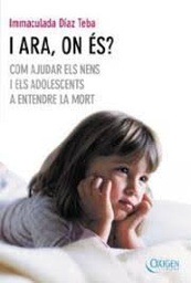 [163] I ara, on és? : com ajudar els nens i adolescents a entendre la mort / Immaculada Díaz Teba