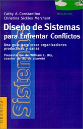 [581] Diseño de sistemas para enfrentar conflictos : una guía para crear organizaciones productivas y sanas / Cathy A. Costantino, Christina Sickles Merchant ; presentación de William L. Ury