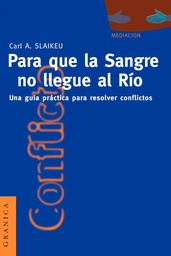 [864] Para que la sangre no llegue al río : una guía práctica para mediar en disputas / Karl A. Slaikeu