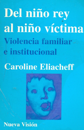 [882] Del niño rey al niño víctima : violencia familiar e institucional / Caroline Eliacheff ; traducción de Pablo Arias