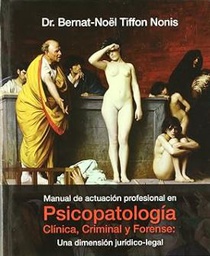 [1032] Manual de actuación profesional en psicopatología clínica, criminal y forense : una dimensión jurídico-legal / Bernat-Noël Tiffon Nonis