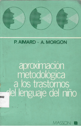 [1244] Aproximación metodológica a los trastornos del lenguaje del niño / por P. Aimard y Alain Morgon ; versión castellana de Javier Sangorrín García