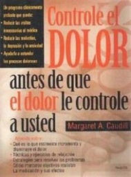 [1572] Controle el dolor antes de que el dolor le controle a usted : descubra qué es lo que realmente incrementa y disminuye el dolor / Margaret A. Caudill ; [traducción de Isabel Custodio]