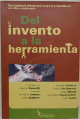[2823] Del invento a la herramienta : una experiencia diferente en el campo de la salud mental con niños y adolescentes / Soledad Calveyra, Vicente de Gammis, Hugo Massei... [et al.] ; prólogo Valentín Barenblit