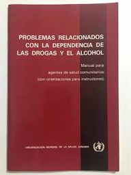 [2922] Problemas relacionados con la dependencia de las drogas y el alcohol : manual para agentes de salud comunitarios / [preparado por un Grupo de Asesores de la OMS]
