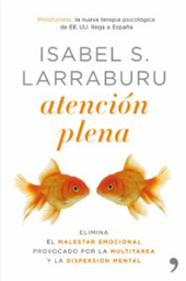 [3138] Atención plena : elimina el malestar emocional provocado por la multitarea y la dispersión mental Isabel S. Larraburu