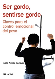 [3150] Ser gordo, sentirse gordo : claves para el control emocional del peso / Isaac Amigo Vázquez