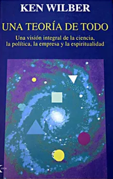 [3343] Una Teoría de todo : una visión integral de la ciencia, la política, la empresa y la espiritualidad / Ken Wilber ; traducción del inglés de David González Raga