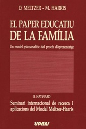 [3438] El Paper educatiu de la família : un model psicoanalític del procés d'aprenentatge / D. Meltzer, M. Harris ; [traducció: Carme Vilaginés]. Seguit de Seminari internacional de recerca i aplicacions del model Meltzer-Harris / B. Hayward ; [traducció: Jordi Sala]  