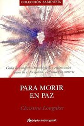 [3447] Para morir en paz : guía de cuidados psicológicos y espirituales para la enfermedad, el duelo y la muerte / Christine Longaker ; [traducción: Alberto Cousté]