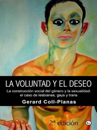 [4386] La Voluntad y el deseo : la construcción social del género y la sexualidad : el caso de lesbianas, gays y trans / Gerard Coll-Planas