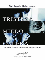 [4558] Tristeza, miedo, cólera :  actuar sobre nuestras emociones /  Stéphanie Hahusseau ; prefacio de Pierre Philippot