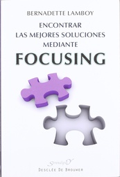 [4817] Encontrar las mejores soluciones mediante focusing : a la escucha de lo sentido en el cuerpo / Bernadette Lamboy ; [traducción, Nati Torres]