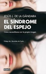 [5715] El Síndrome del espejo : cómo reconciliarse con la propia imagen / Jesús J. de la Gándara Martín ; prólogo de José María Bermúdez de Castro