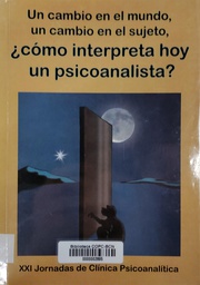 [6269] Un Cambio en el mundo, un cambio en el sujeto, ¿cómo interpreta hoy un psicoanalista? : XXI Jornadas de Clínica Psicoanalítica, Madrid, 17 y 18 de noviembre de 2012 