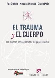 [6375] El Trauma y el cuerpo : un modelo sensoriomotriz de psicoterapia / Pat Ogden, Kekuni Minton, Clare Pain ; [traducción, Francisco Campillo Ruiz]